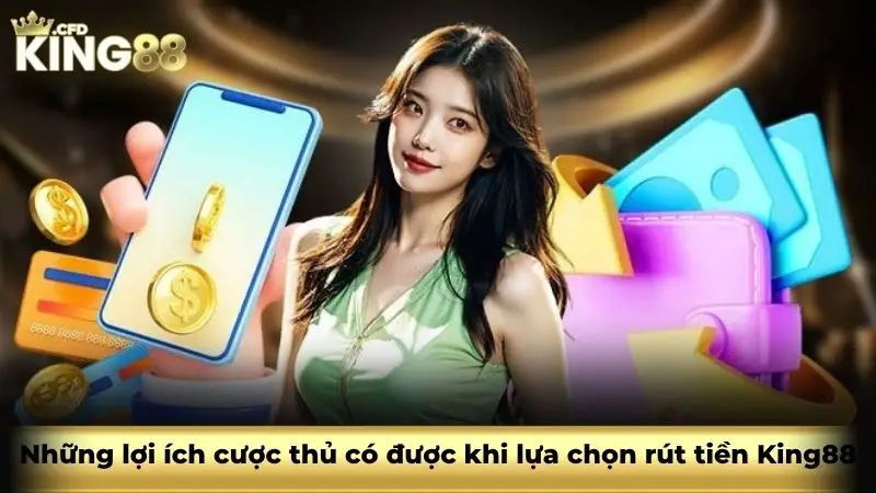 Những lợi ích cược thủ có được khi lựa chọn rút tiền King88